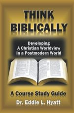 Think Biblically: Developing a Christian Worldview in a Postmodern World by Dr. Eddie L. Hyatt